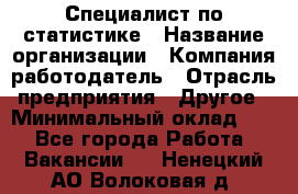 Специалист по статистике › Название организации ­ Компания-работодатель › Отрасль предприятия ­ Другое › Минимальный оклад ­ 1 - Все города Работа » Вакансии   . Ненецкий АО,Волоковая д.